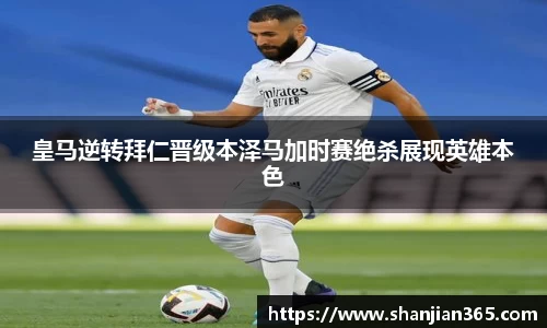 皇马逆转拜仁晋级本泽马加时赛绝杀展现英雄本色