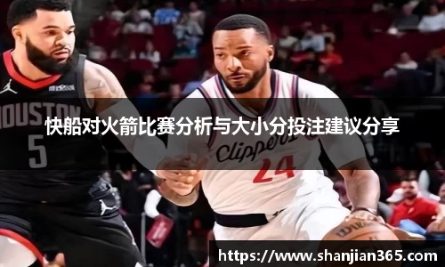 快船对火箭比赛分析与大小分投注建议分享