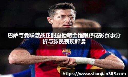 巴萨与曼联激战正酣直播吧全程跟踪精彩赛事分析与球员表现解读