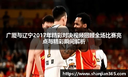 广厦与辽宁2017年精彩对决视频回顾全场比赛亮点与精彩瞬间解析